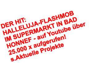 DER HIT: HALLELUJA-FLASHMOB  IM SUPERMARKT IN BAD HONNEF - auf Youtube ber 25.000 x aufgerufen!  s.Aktuelle Projekte